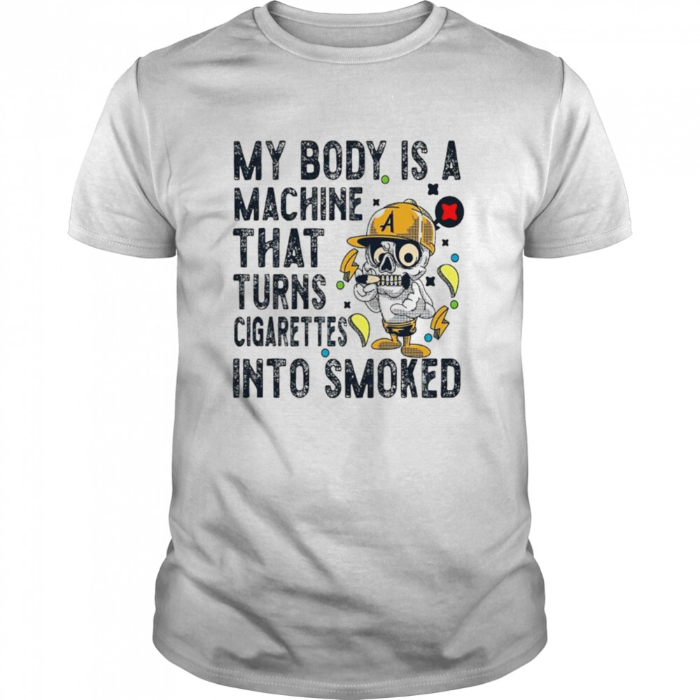 my body is a machine that turns cigarettes into smoked shirt f70148 0