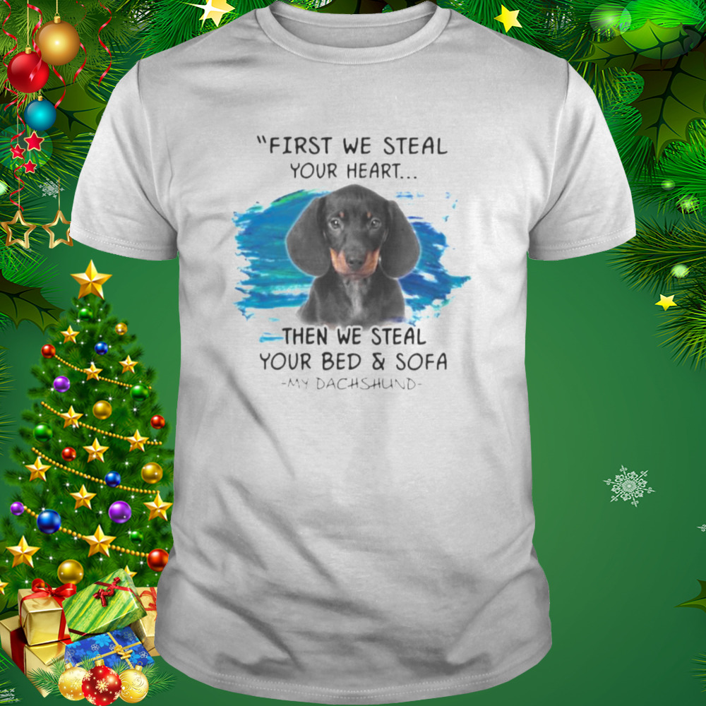 My Dachshund First We Steal Your Heart Then We Steal Your Bed And Sofa Shirt 0d8248 0