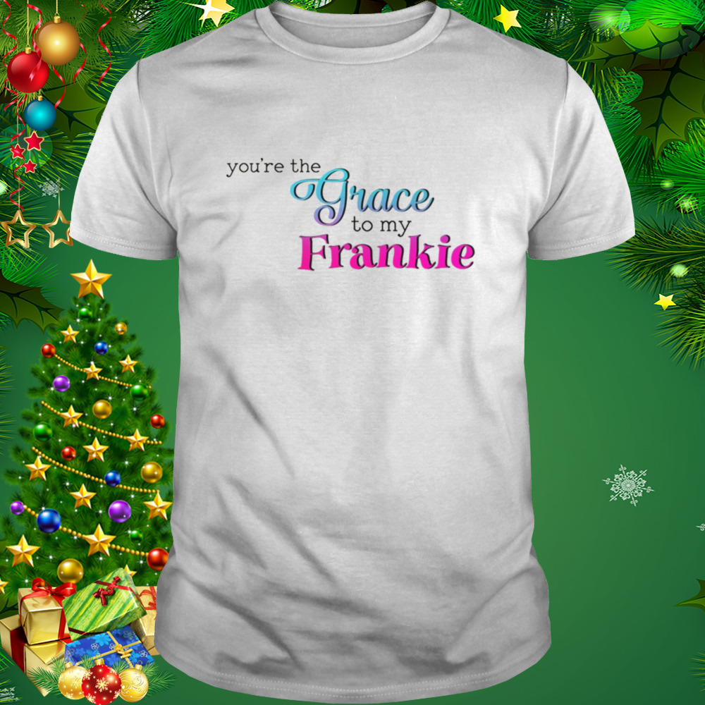 You’re The Grace To My Frankie shirt 737bf2 0