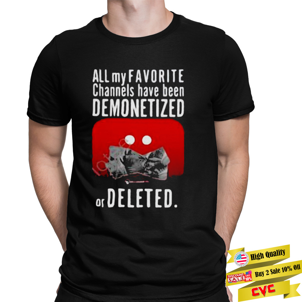 All My Favorite Channels Have Been Demonetized Or Deleted Shirt