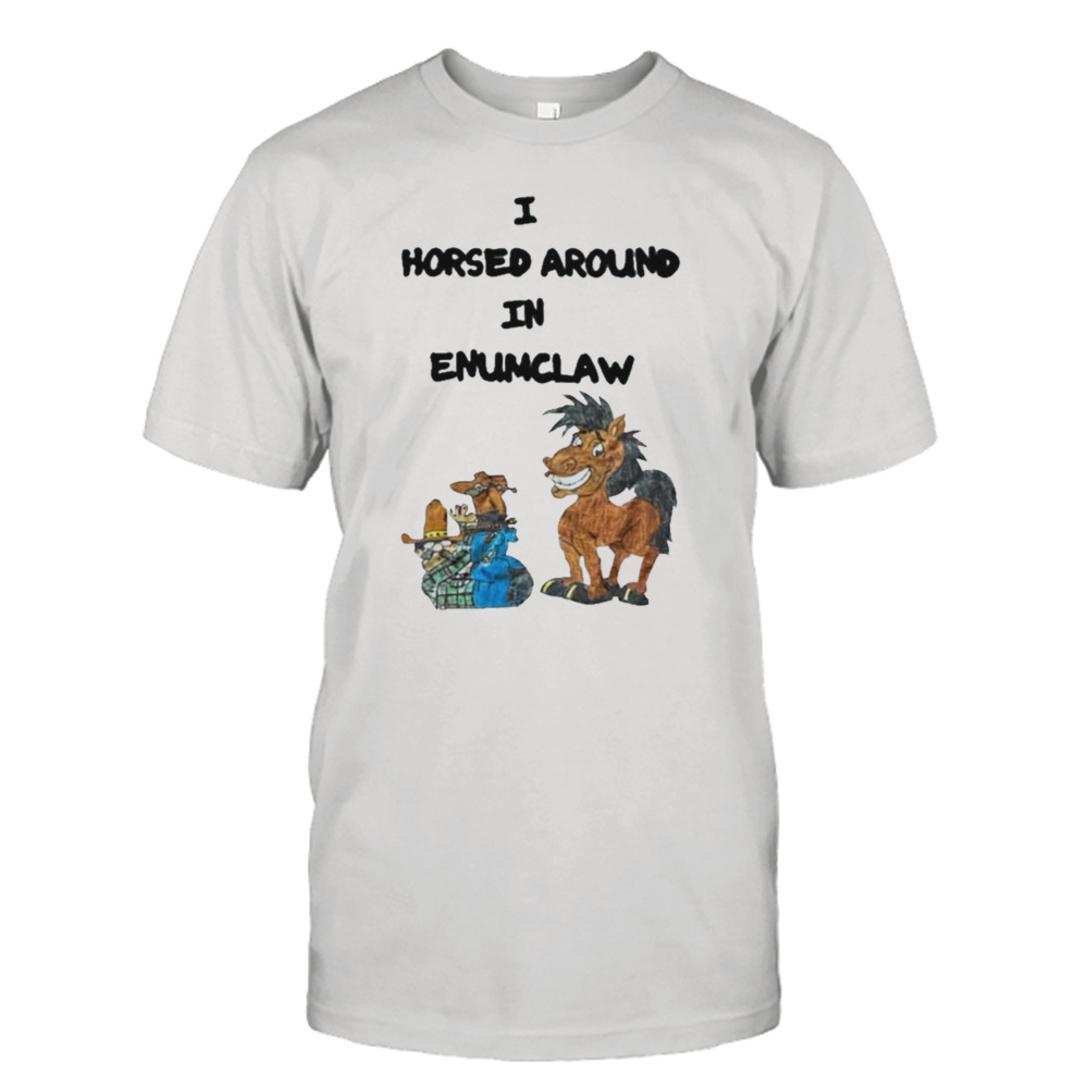 I Horse Around In Enumclaw shirt