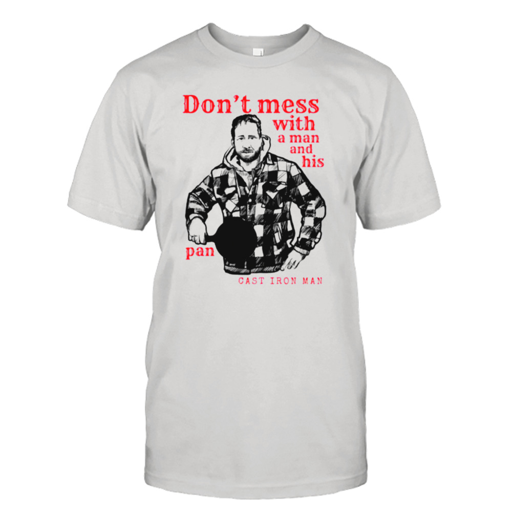 Don’t Mess With A Man And His Pan Cast Iron Man shirt