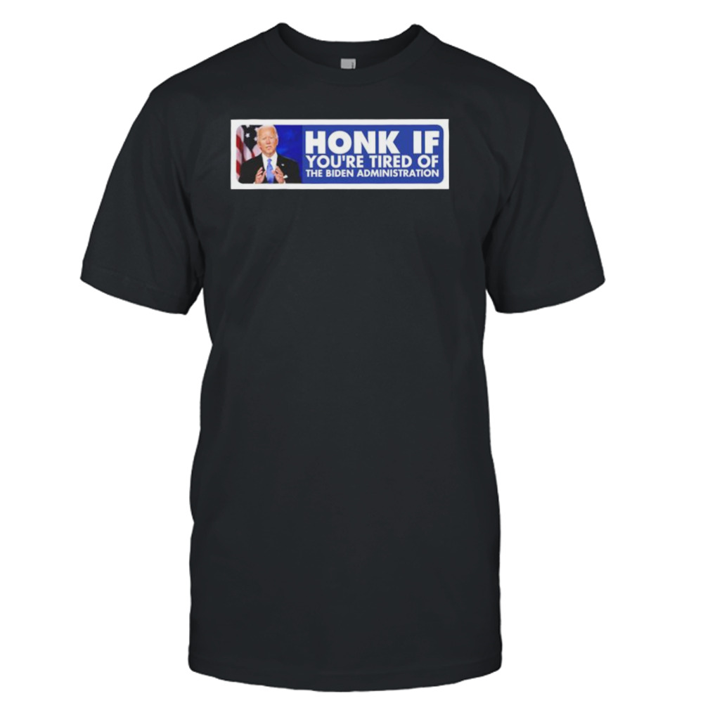 Honk If You’re Tired Of The Biden Administration Shirt