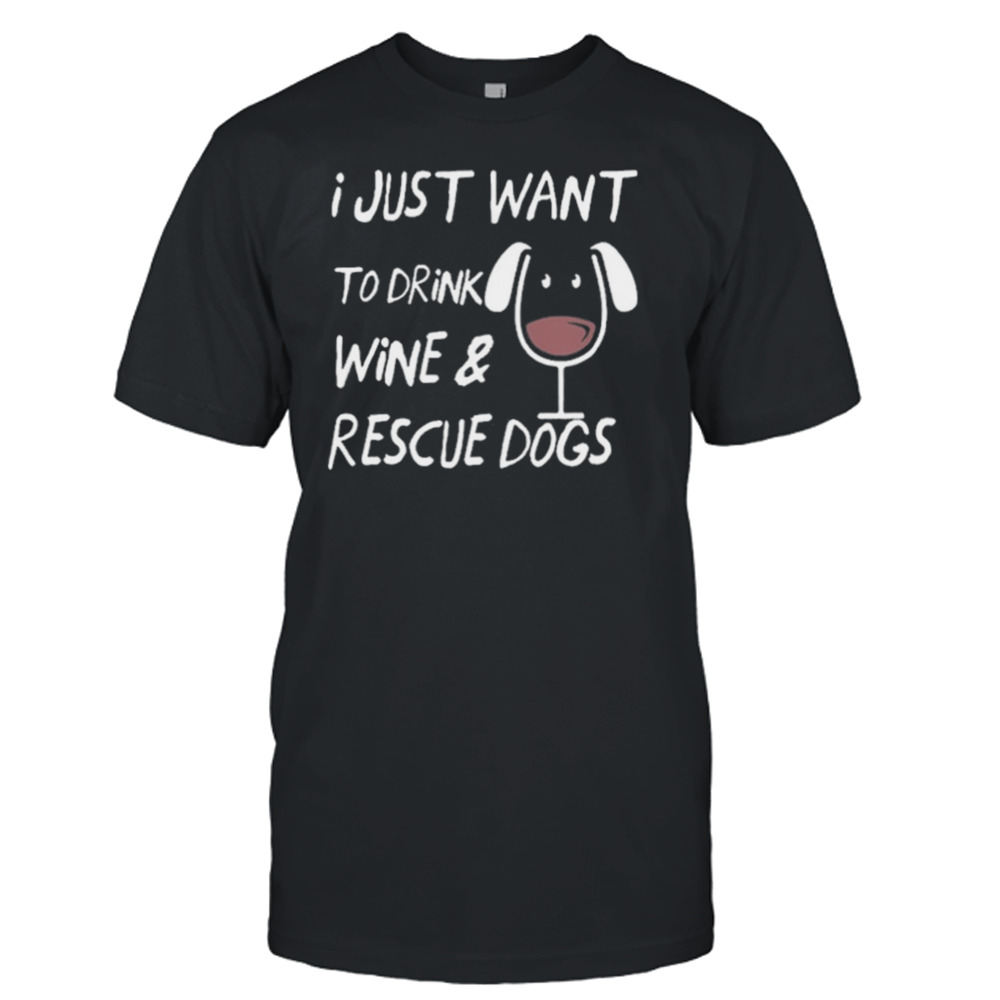 I Just Want To Drink Wine And Rescue Dogs Shirt