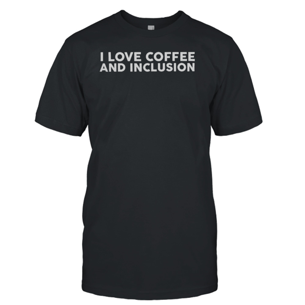 I Love Coffee And Inclusion Shirt