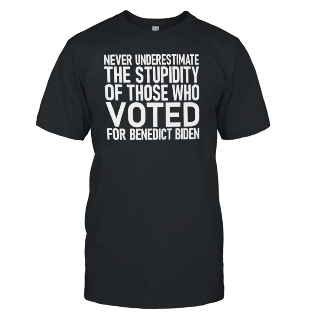 Never Underestimate The Stupidity Of Those Who Voted For Benedict Biden Shirt