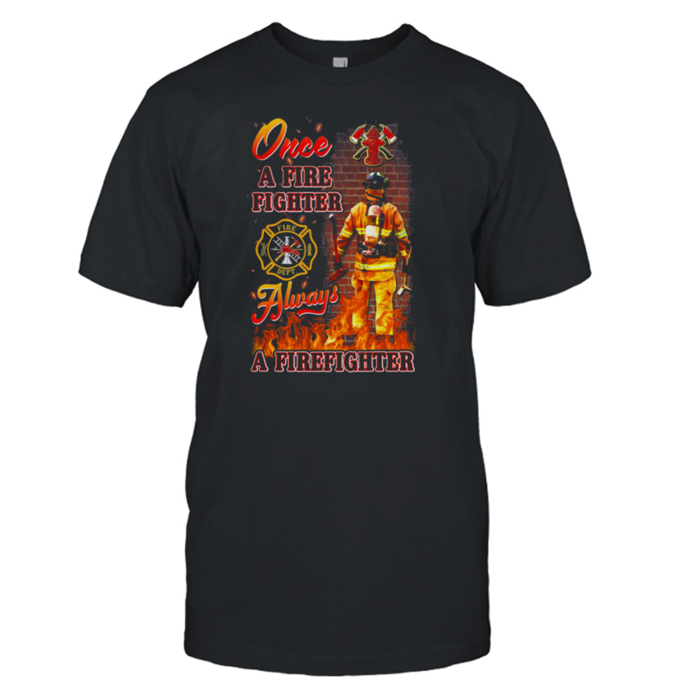 Once A Fire Fighter Always A Firefighter Shirt