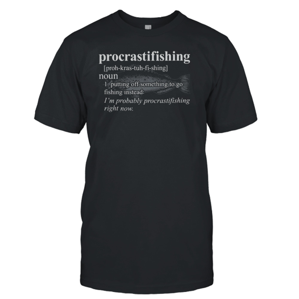 Procrasti Fishing Putting Off Something To Go Fishing Instead Shirt