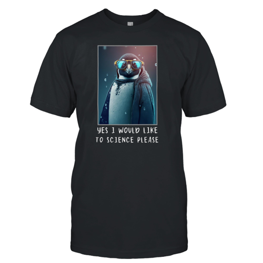 Yes I Would Like To Science Please shirt