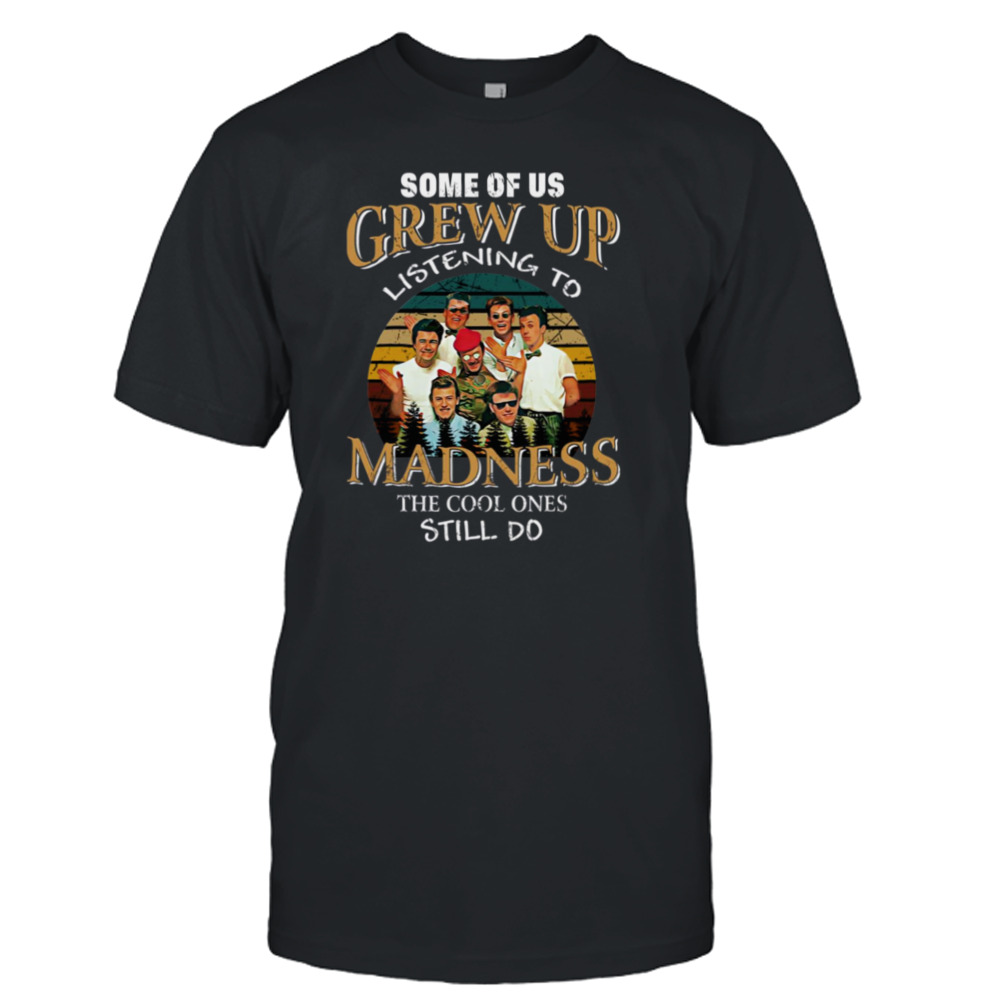Colored Some Of Us Grew Up Listening To Madness The Cool Still Do Madness Band shirt