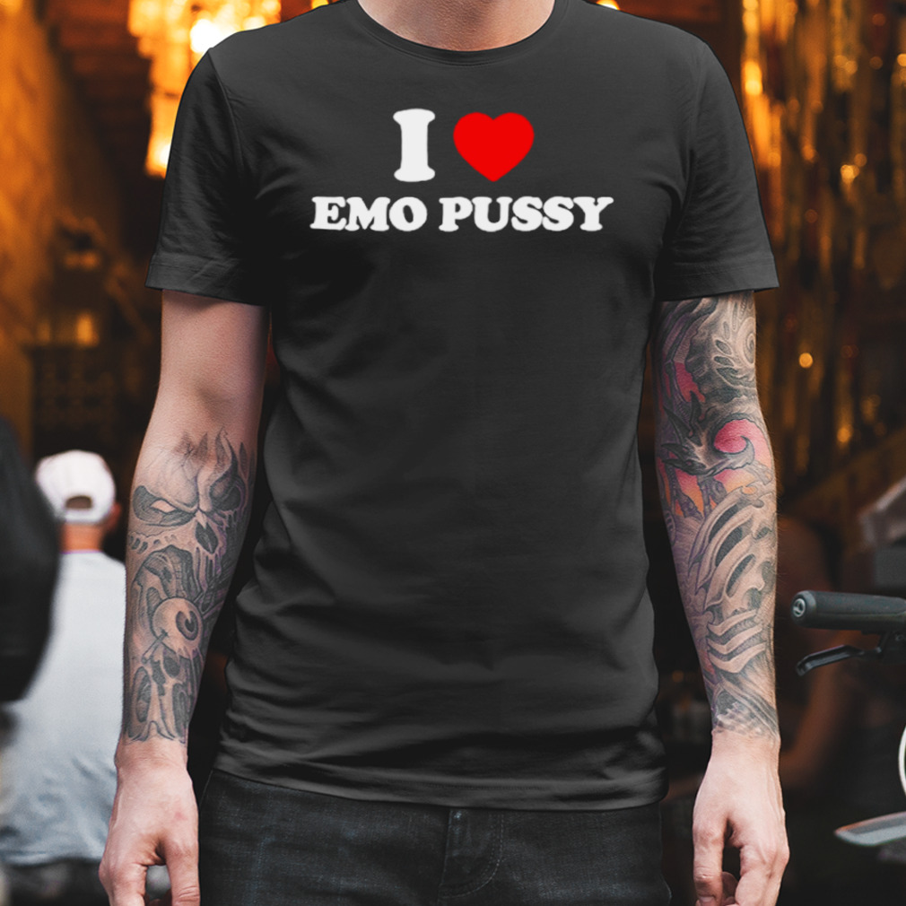 I Love Emo Pussy shirt