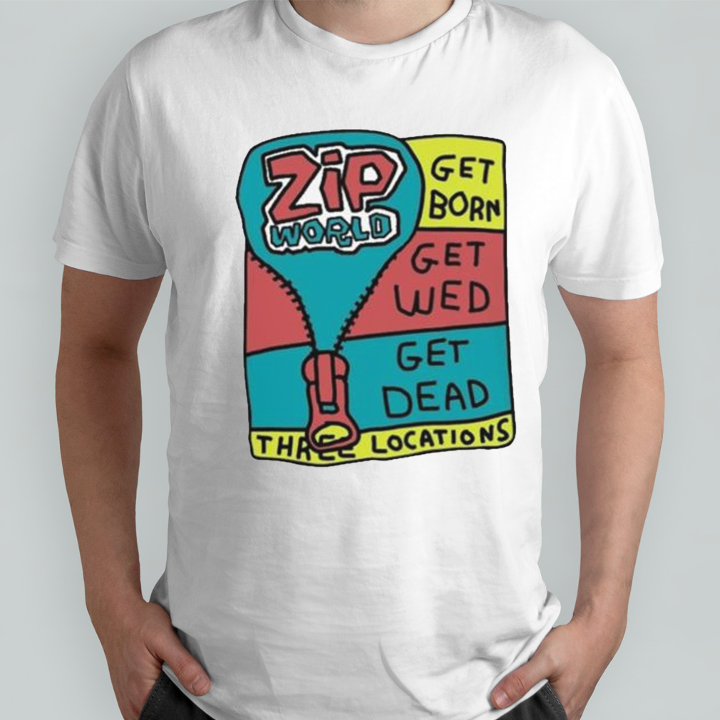 Zip World Get Born Get Wed Get Dead Three Locations Shirt