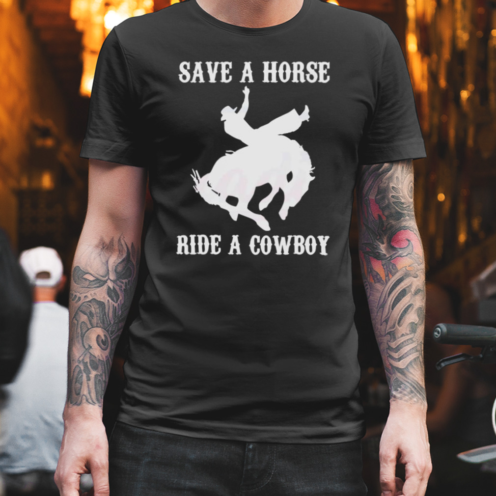 Save A Horse Ride A Cowboy Shirt, hoodie, longsleeve, sweatshirt, v-neck tee