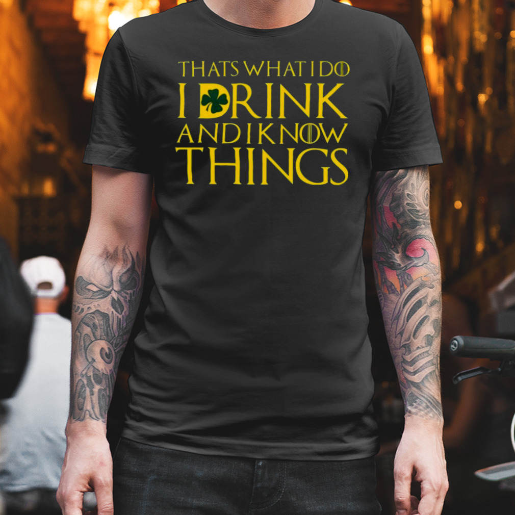 That's what I do I drink and I know things St Patricks Day shirt That's what I do I drink and I know things St Patricks Day shirt