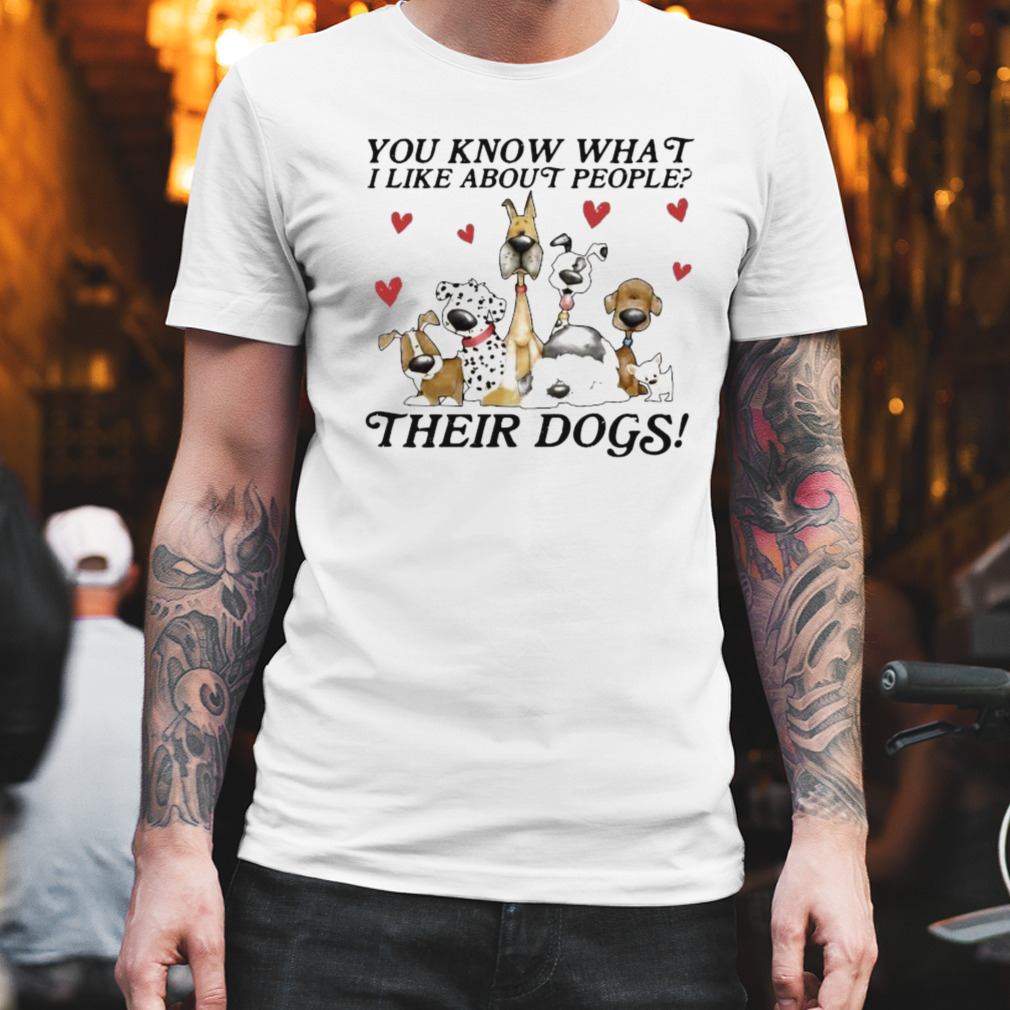 You Know What I Like About People Their Dogs 2023 Shirt