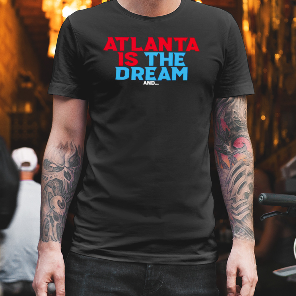 Atlanta is the dream and shirt