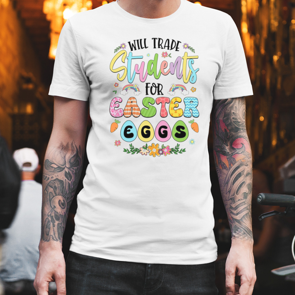 Will Trade Students For Easter Eggs Cute Shirt
