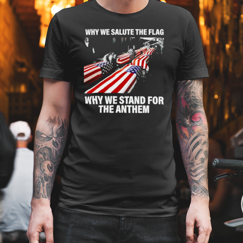 Why we salute the flag why we stand for the anthem shirt