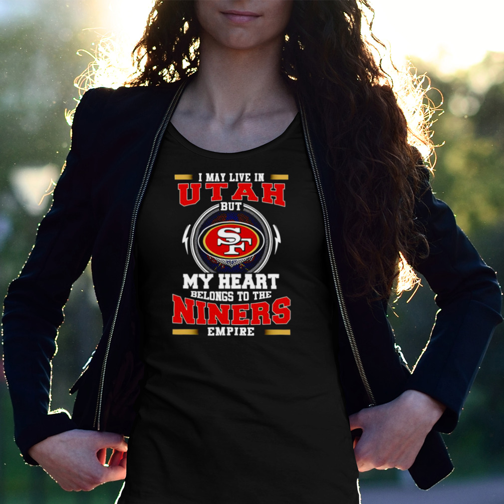 Official san francisco 49ers I may live in Utah but my heart belong to the niners  empire T-shirt, hoodie, sweater, long sleeve and tank top