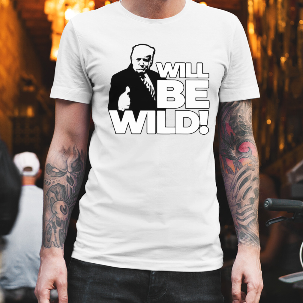 Will be wild Trump T-shirt