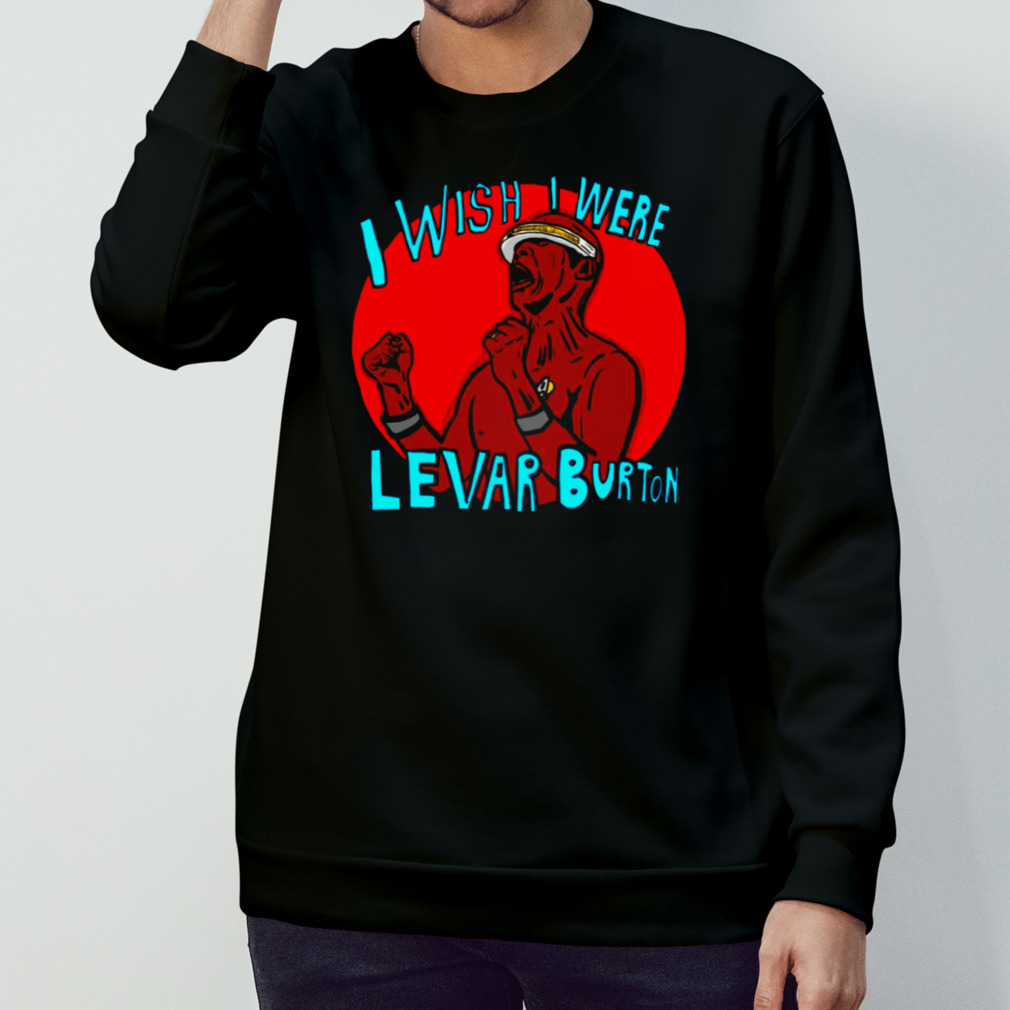 I Wish I Were Levar Burton shirt