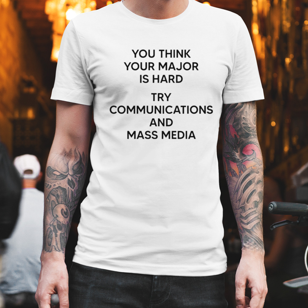You think you major is hard try communications and mass media T-shirt