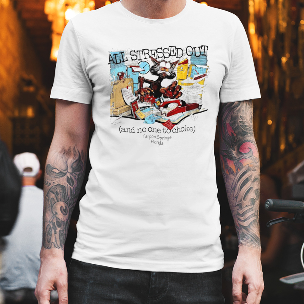 All stressed out and no one to choke Tarpon Springs Florida shirt