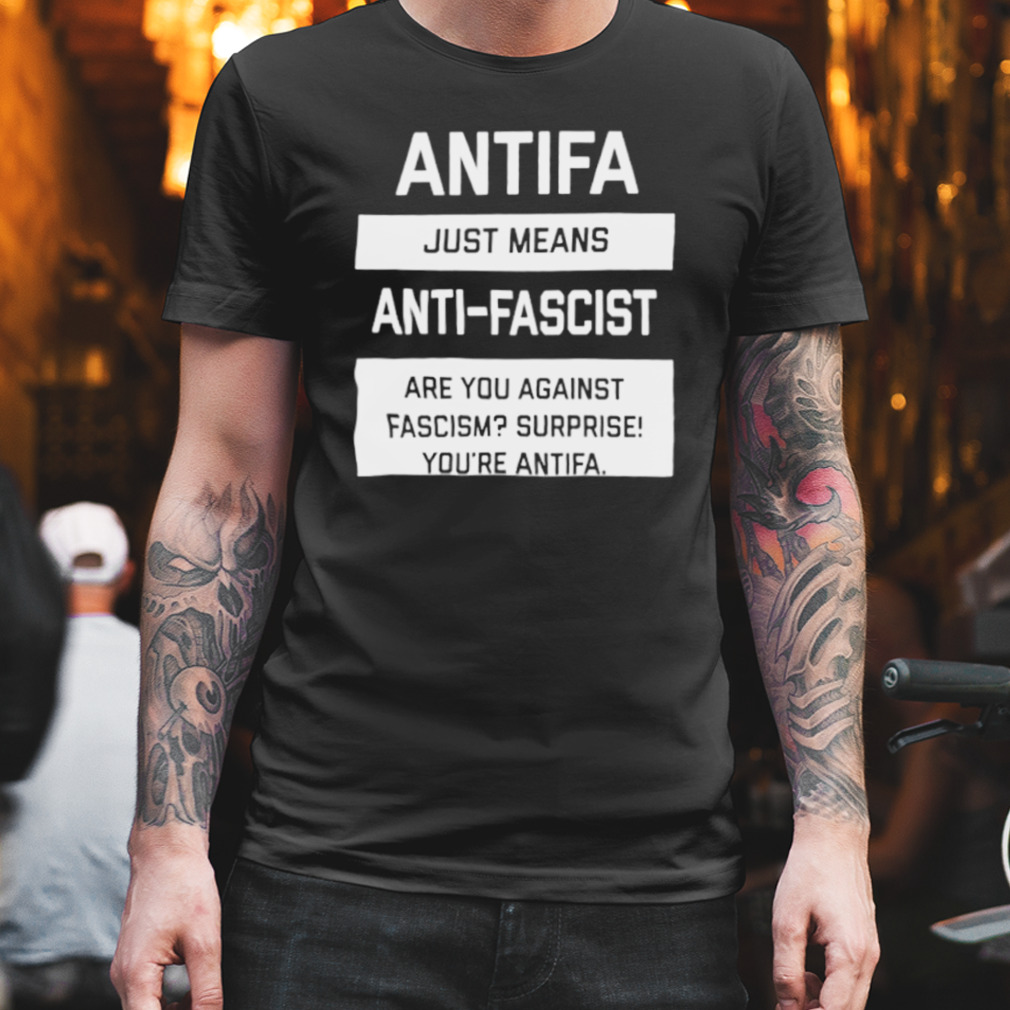 Antifa just means anti-fascist are you against fascism surprise you’re antifa shirt