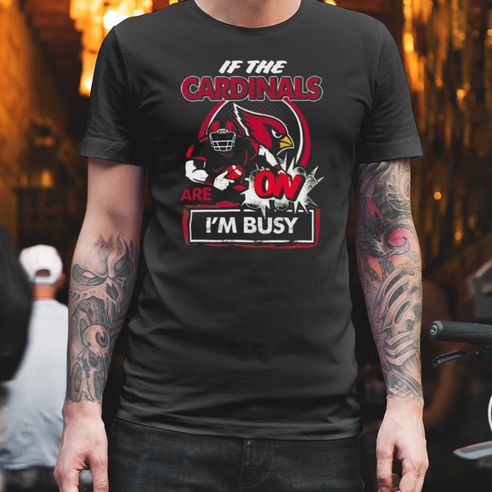 If The Arizona Cardinals Are On I’m Busy Shirt