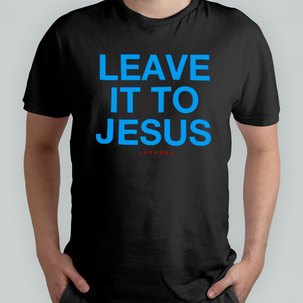Leave it to jesus luzardo shirt