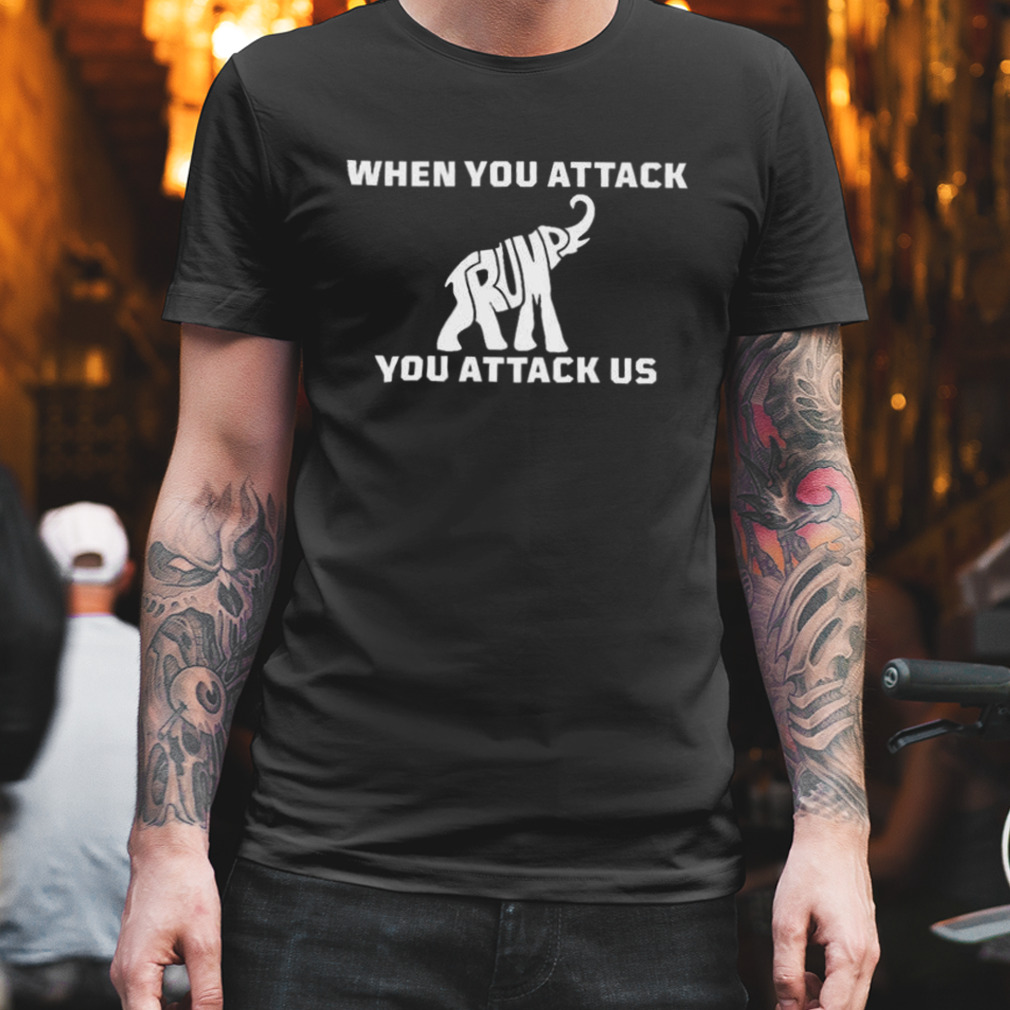 When You Attack Elephant You Attack Us Shirt