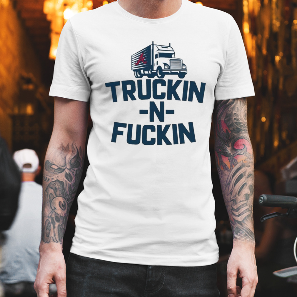 atlanta braves truckin n fuckin shirt