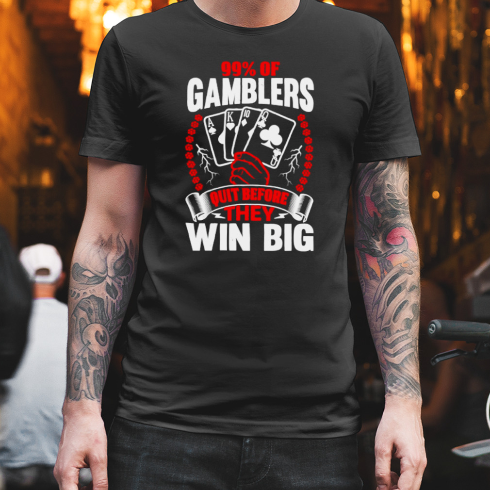 99% of gamblers quit before they win big shirt