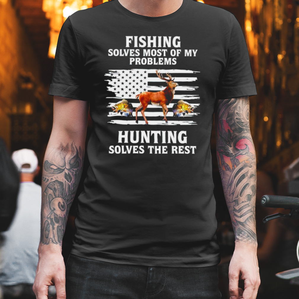 Fishing solves most of my problems hunting solves the rest animal shirt