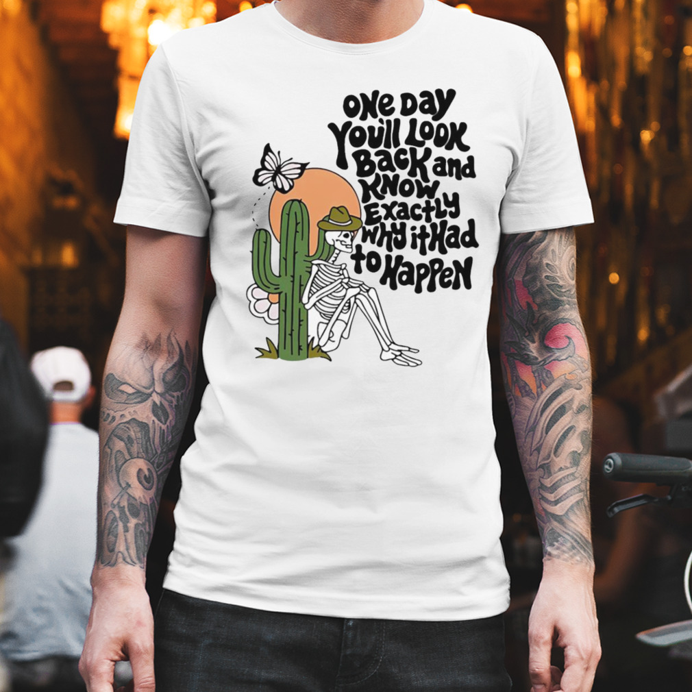 One day you’ll look back and know exactly why it had to happen shirt
