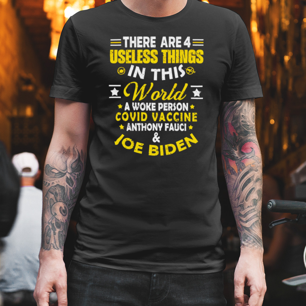There are 4 useless things in this world Covid Vaccine anthony fauci Joe Biden shirt