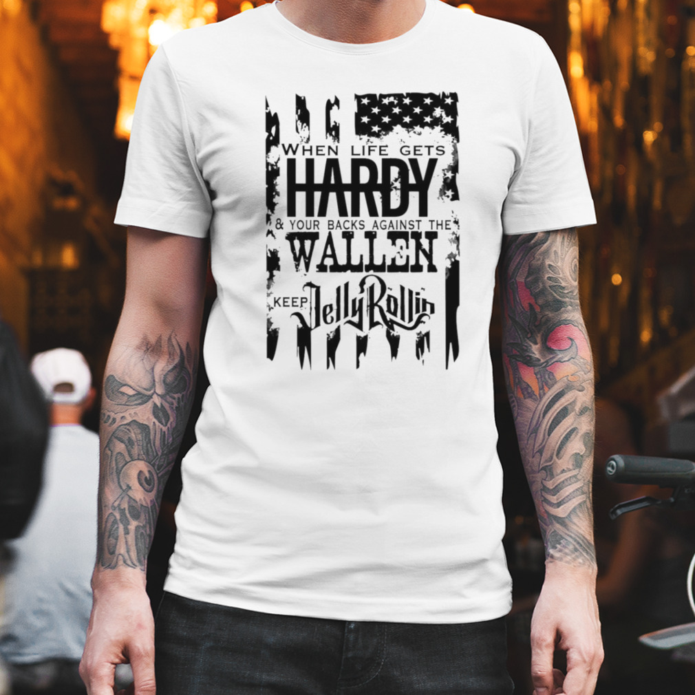 When life gets hardy your backs against the Wallen keep Jelly Rollin shirt