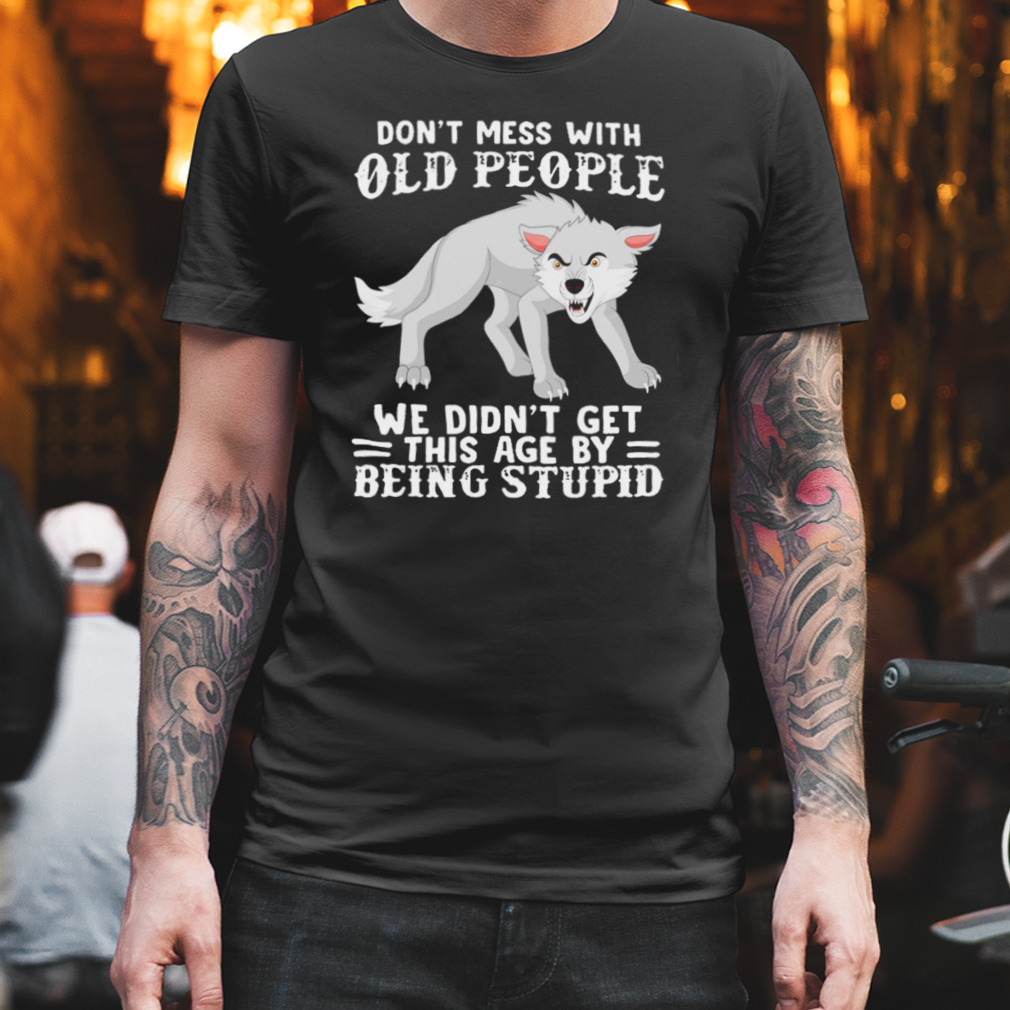 Wolf don’t mess with old people we didn’t get this age by being stupid T-shirt