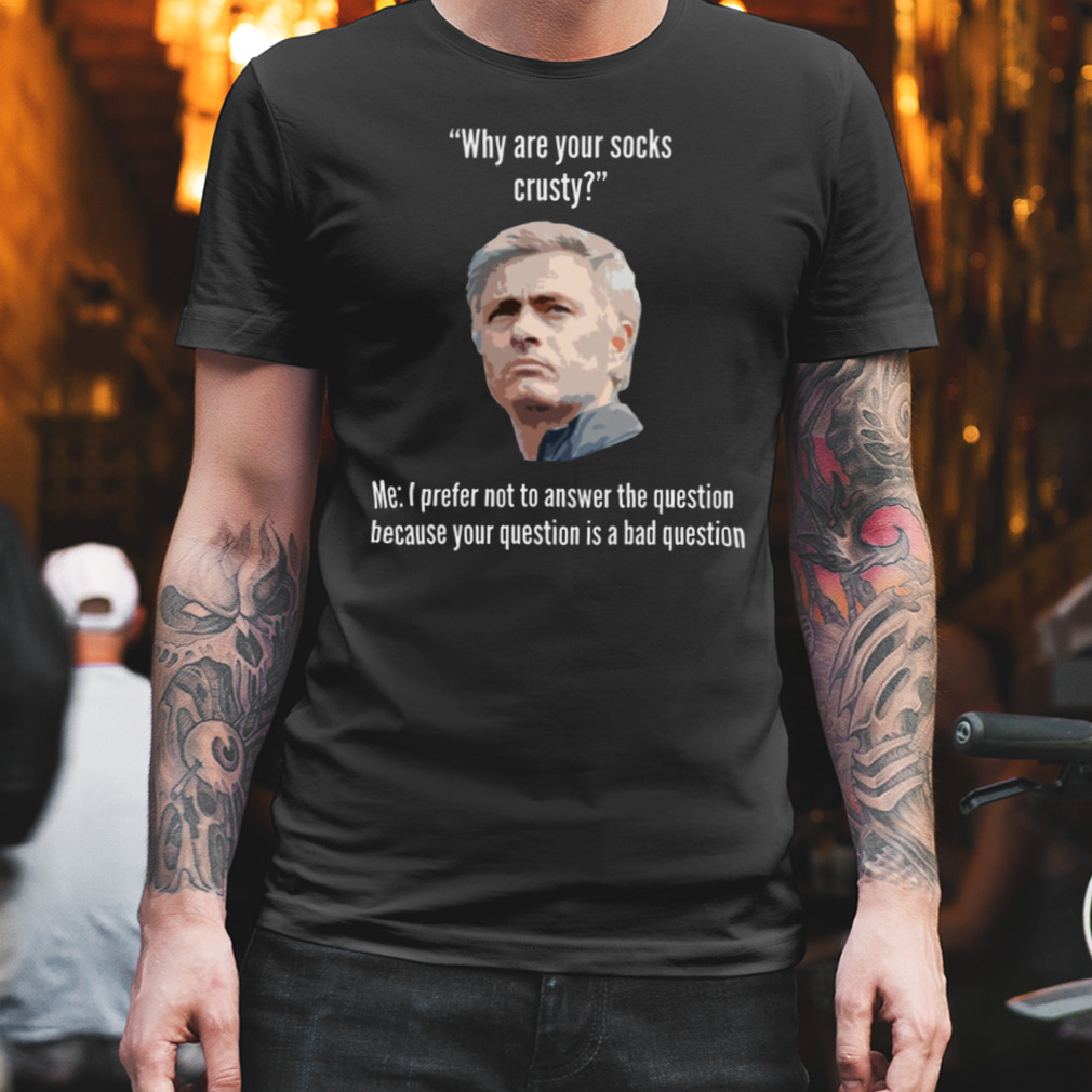Why Are Your Socks Crusty Jose Mourinho shirt