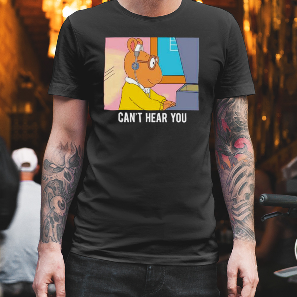 Arthur can’t hear you shirt