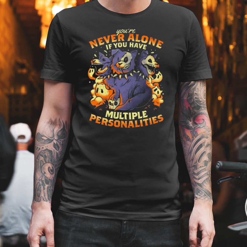 You’re never alone if you have multiple personalities shirt