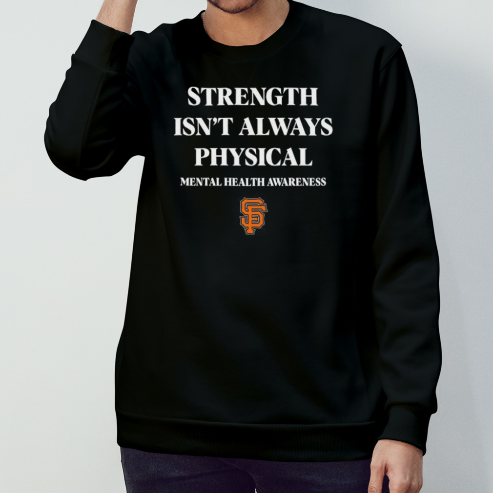 San Francisco Giants strength isn't always physical mentalhealth awareness  shirt, hoodie, sweater and v-neck t-shirt