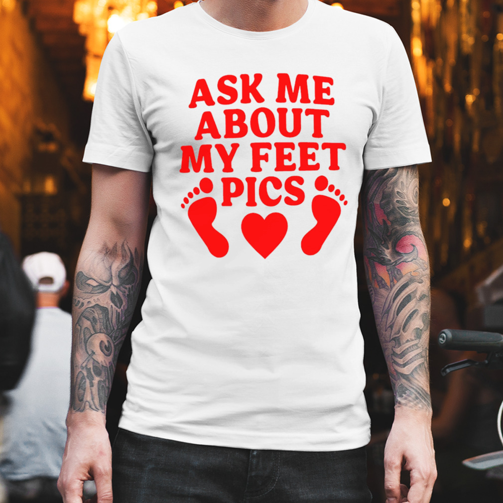 Ask me about my feet pics T-shirt