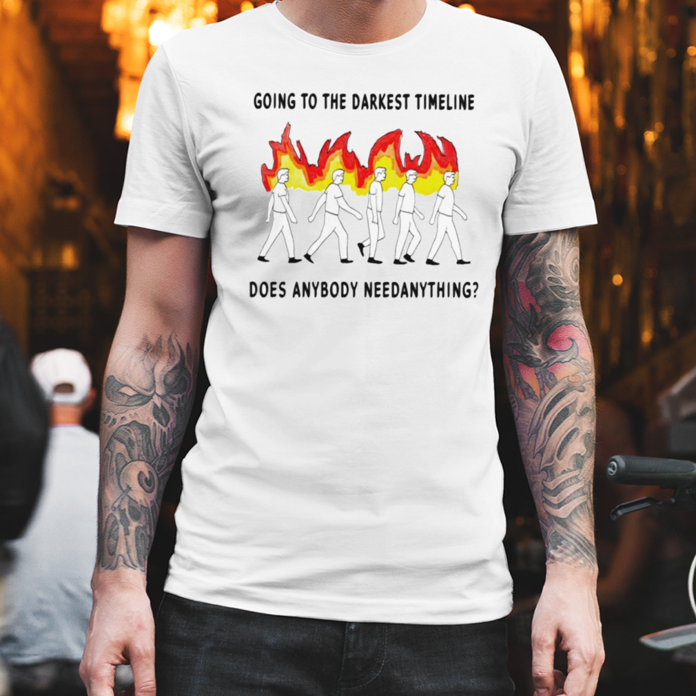 Going to the darkest timeline does anybody need anything shirt