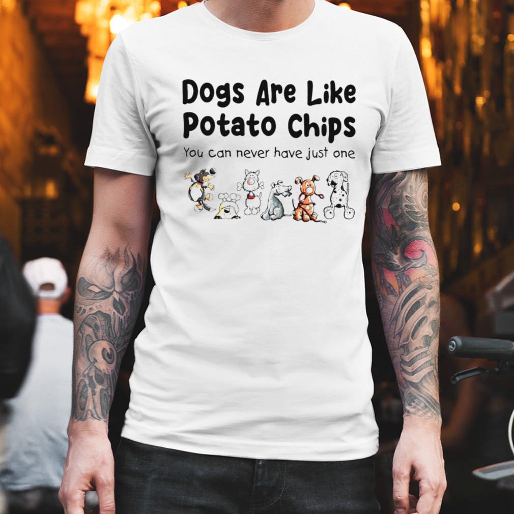 Dogs are like potato chips you can never have just one T-shirt
