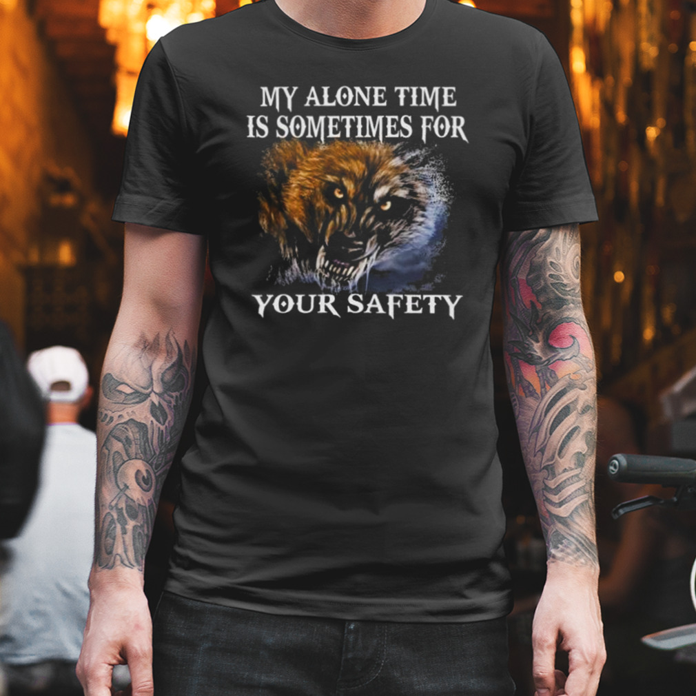 Wolf My Alone Time Is Sometimes For Your Safety Shirt