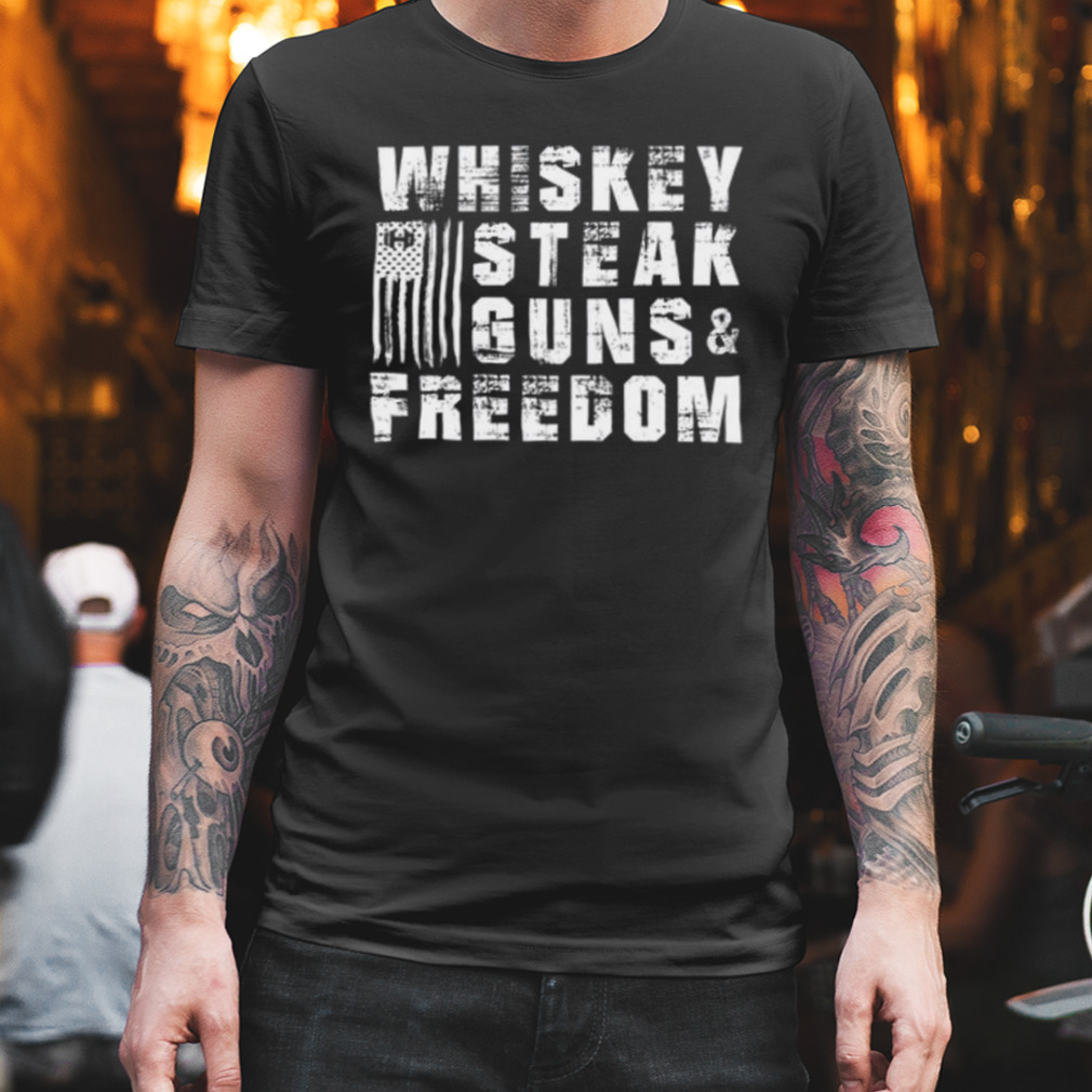 Whiskey steak guns and freedom shirt