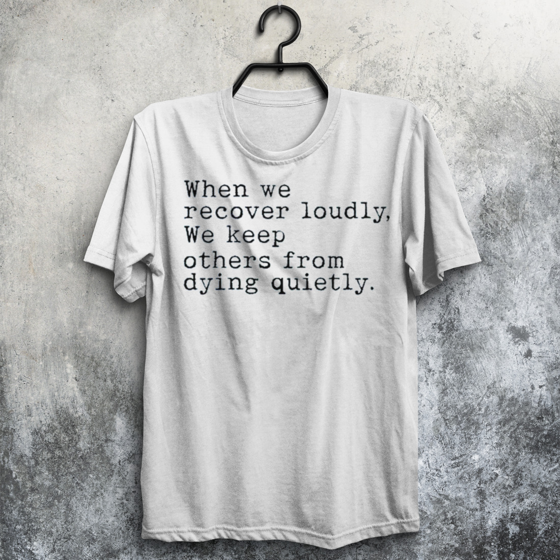When We Recover Loudly, We Keep Others From Dying Quietly Shirt