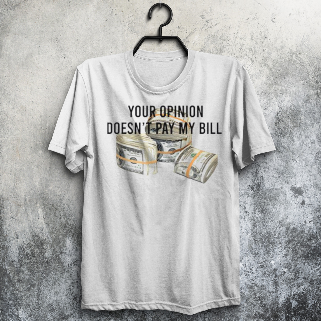 Your opinion doesn’t pay my bill shirt
