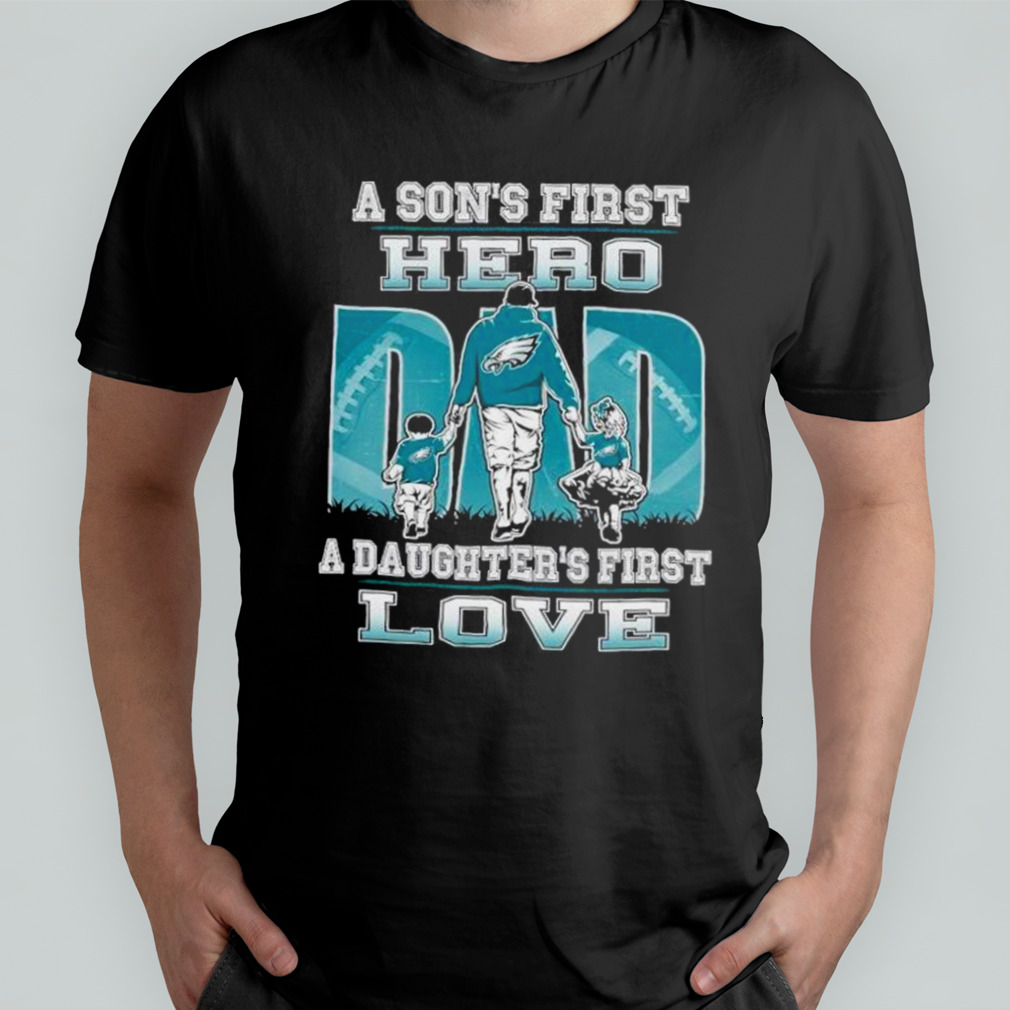 Philadelphia Eagles A Son�s First Hero Dad A Daughter�s First Love Shirt -  Yesweli